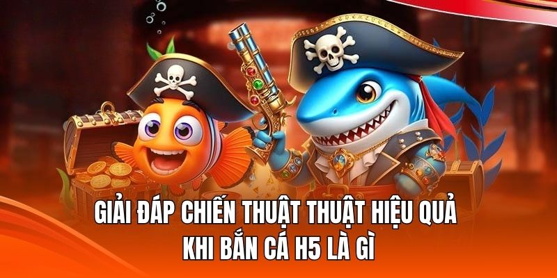 Giải đáp chiến thuật thuật hiệu quả khi bắn cá H5 là gì Giải đáp chiến thuật thuật hiệu quả khi bắn cá H5 là gì