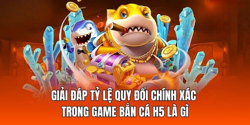 Giải đáp tỷ lệ quy đổi chính xác trong game bắn cá H5 là gì Giải đáp tỷ lệ quy đổi chính xác trong game bắn cá H5 là gì